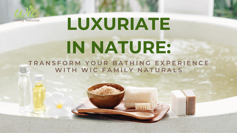 Luxuriate in Nature: Transform Your Bathing Experience with WIC Family Naturals
